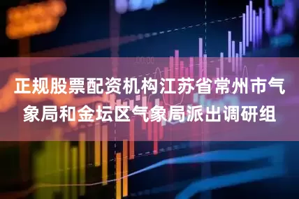 正规股票配资机构江苏省常州市气象局和金坛区气象局派出调研组