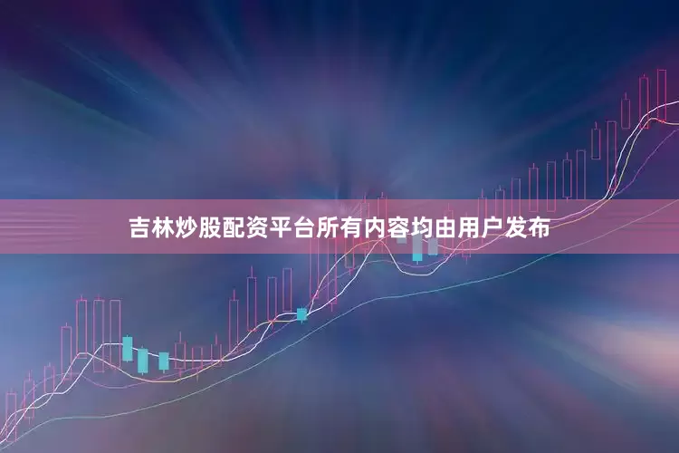 吉林炒股配资平台所有内容均由用户发布