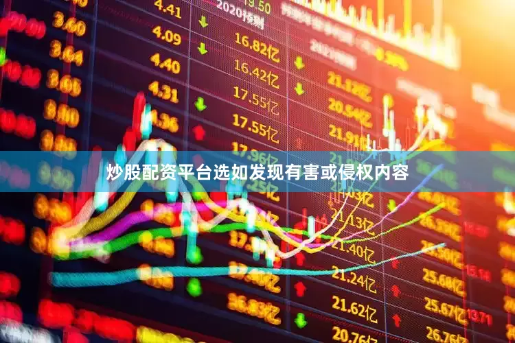 炒股配资平台选如发现有害或侵权内容