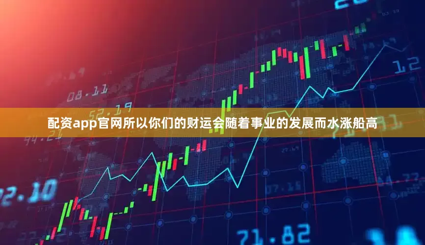 配资app官网所以你们的财运会随着事业的发展而水涨船高