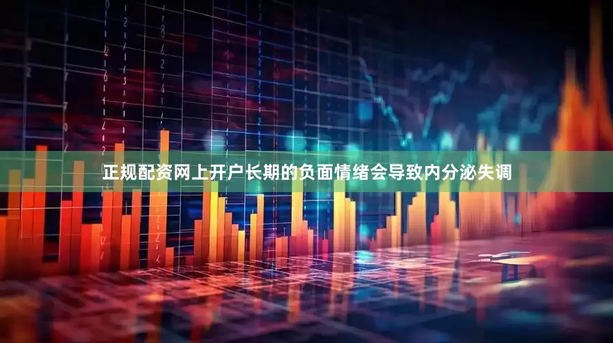 正规配资网上开户长期的负面情绪会导致内分泌失调