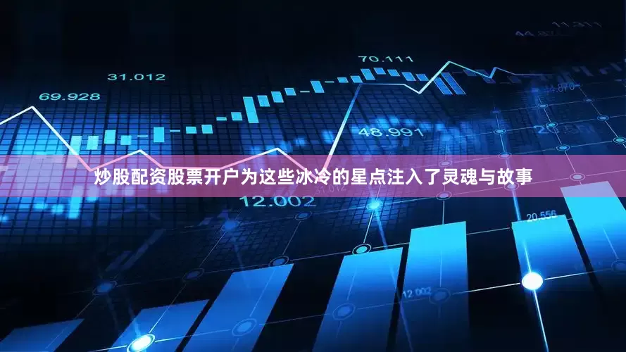 炒股配资股票开户为这些冰冷的星点注入了灵魂与故事