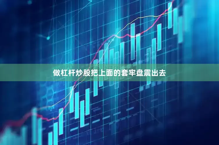 做杠杆炒股把上面的套牢盘震出去