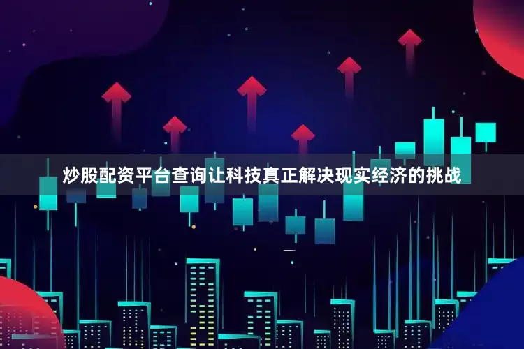 炒股配资平台查询让科技真正解决现实经济的挑战