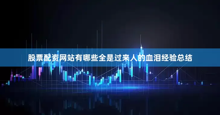 股票配资网站有哪些全是过来人的血泪经验总结
