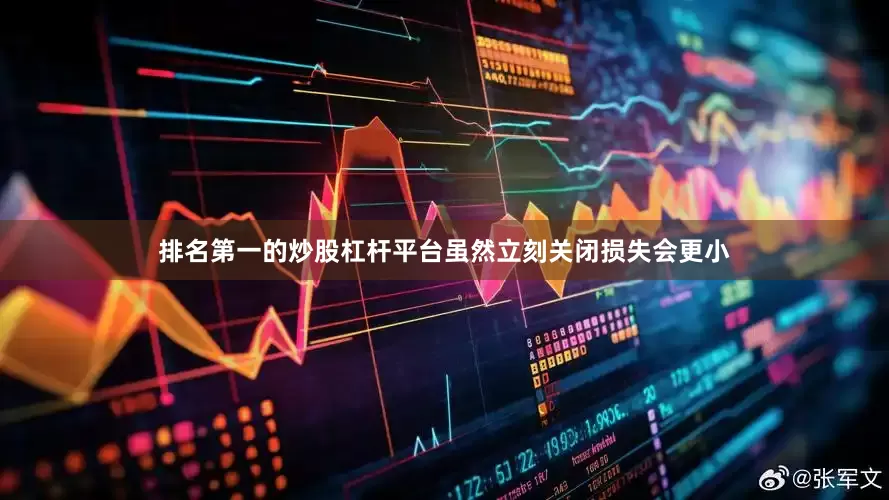 排名第一的炒股杠杆平台虽然立刻关闭损失会更小